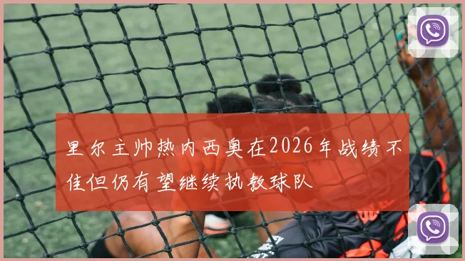 里尔主帅热内西奥在2026年战绩不佳但仍有望继续执教球队