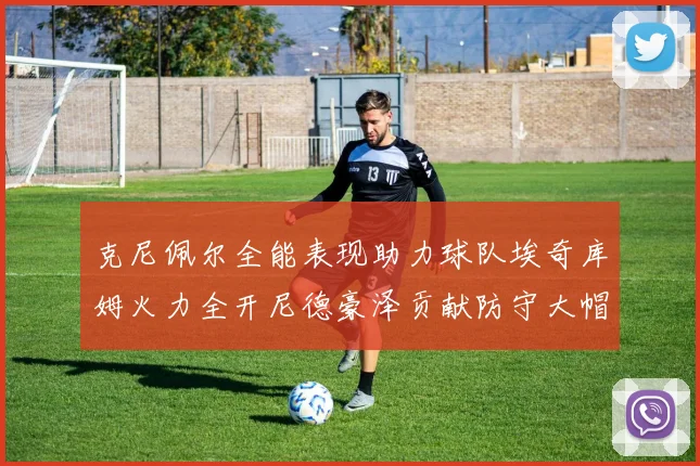 克尼佩尔全能表现助力球队埃奇库姆火力全开尼德豪泽贡献防守大帽