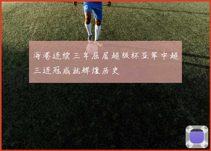 海港连续三年屈居超级杯亚军中超三连冠成就辉煌历史