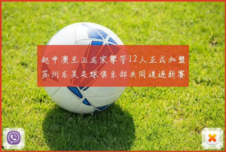 赵申澳王玉龙宋攀等12人正式加盟苏州东吴足球俱乐部共同追逐新赛季目标