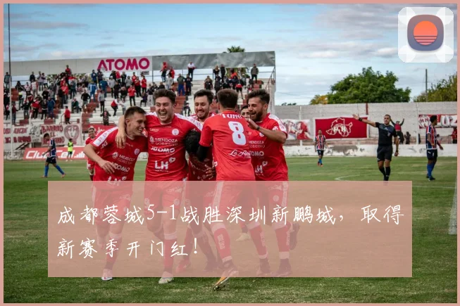 成都蓉城5-1战胜深圳新鹏城，取得新赛季开门红！