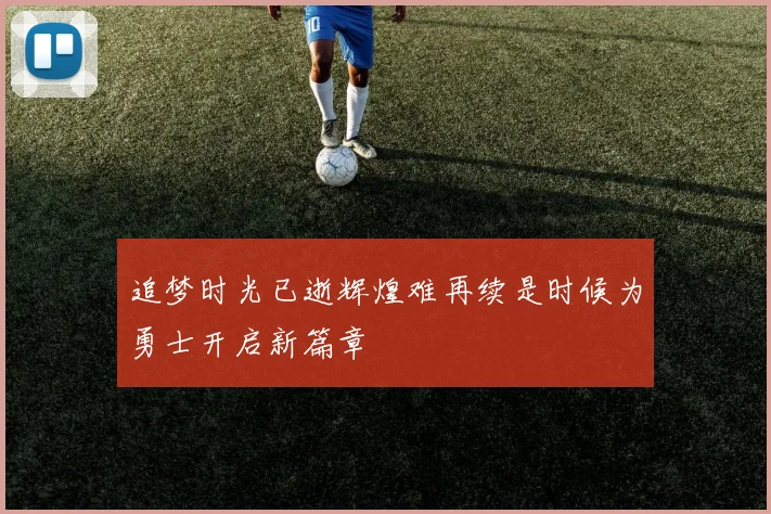 追梦时光已逝辉煌难再续是时候为勇士开启新篇章