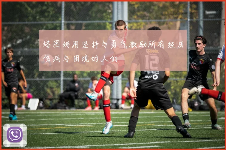 塔图姆用坚持与勇气激励所有经历伤病与困境的人们