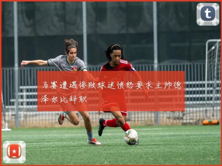 马赛遭遇惨败球迷愤怒要求主帅德泽尔比辞职