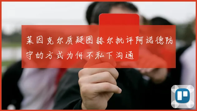 莱因克尔质疑图赫尔批评阿诺德防守的方式为何不私下沟通