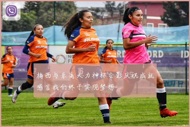 梅西与乐高大力神杯合影庆祝成就感言我们终于实现梦想
