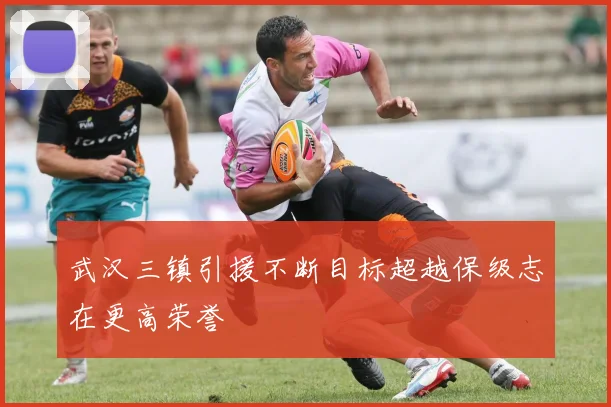 武汉三镇引援不断目标超越保级志在更高荣誉