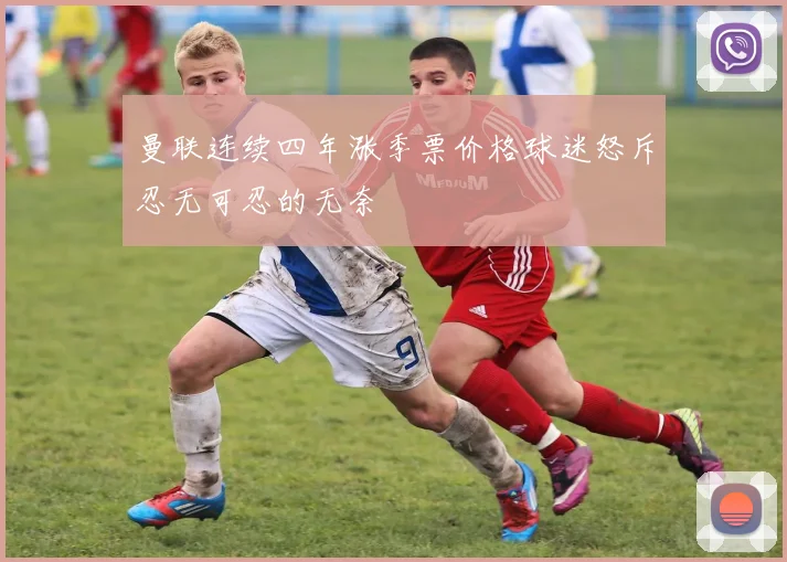 曼联连续四年涨季票价格球迷怒斥忍无可忍的无奈